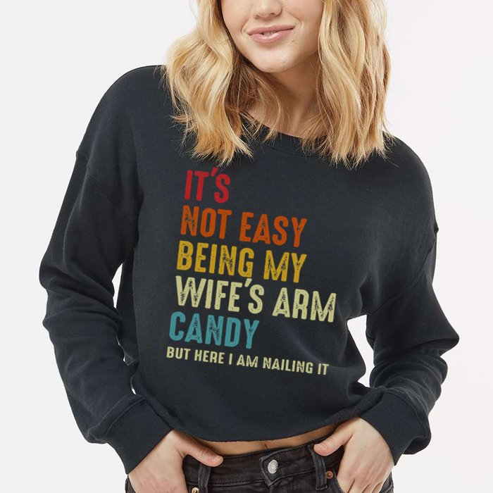 Its Not Easy Being My Wifes Arm Candy But Here I Am Nailin Cropped Pullover Crew