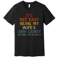 It's Not Easy Being My Wife's Arm Candy Vintage Premium T-Shirt