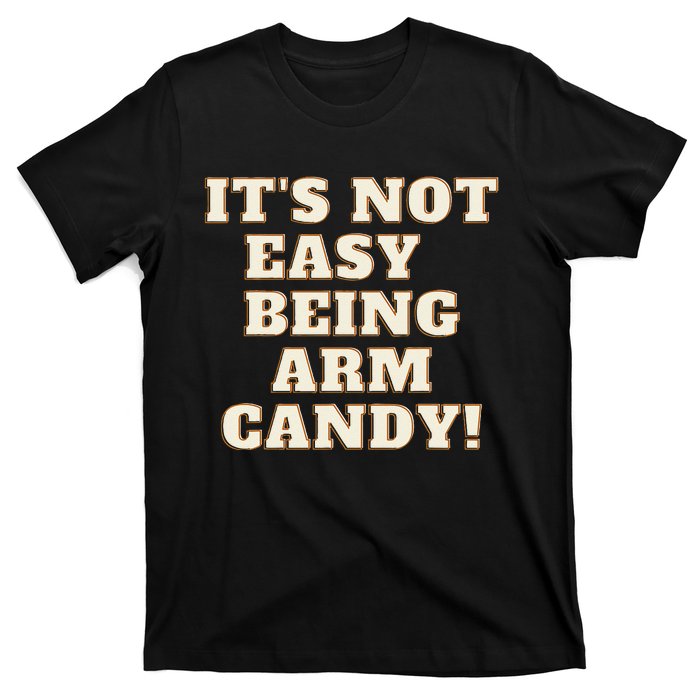 Its Not Easy Being Arm Candy T-Shirt