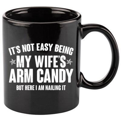 It's Not Easy Being My Wife's Arm Candy But Here I Am Nailing It 11oz C Handle Ceramic Mug