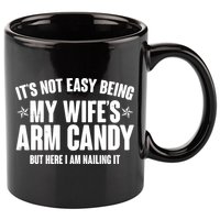 It's Not Easy Being My Wife's Arm Candy But Here I Am Nailing It 11oz C Handle Ceramic Mug
