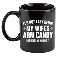 It's Not Easy Being My Wife's Arm Candy But Here I Am Nailing It 11oz C Handle Ceramic Mug