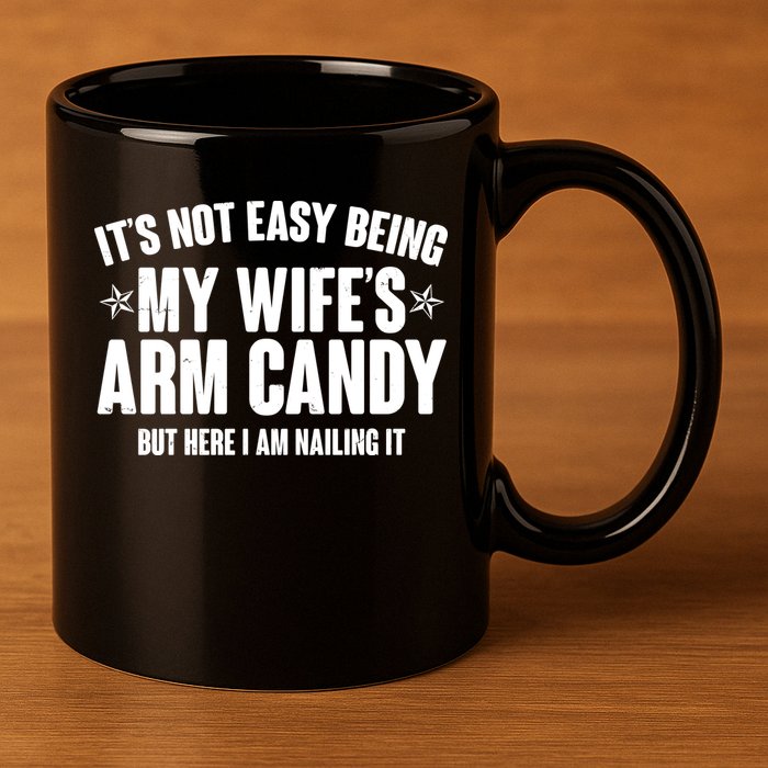 It's Not Easy Being My Wife's Arm Candy But Here I Am Nailing It 11oz C Handle Ceramic Mug
