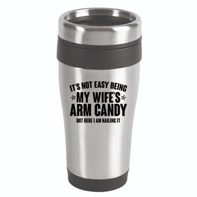 It's Not Easy Being My Wife's Arm Candy But Here I Am Nailing It 16oz Travel Tumbler