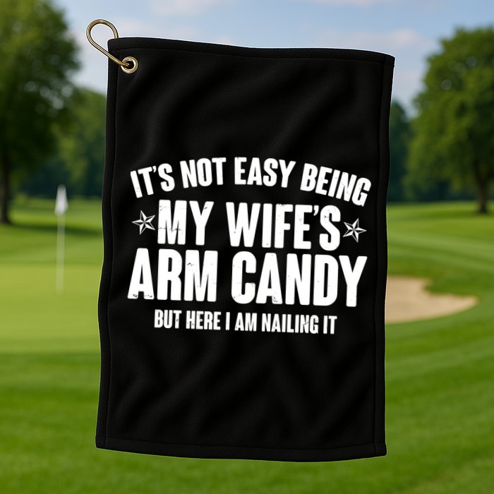 It's Not Easy Being My Wife's Arm Candy But Here I Am Nailing It Golf Towel