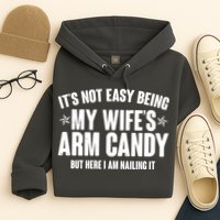 It's Not Easy Being My Wife's Arm Candy But Here I Am Nailing It Hoodie