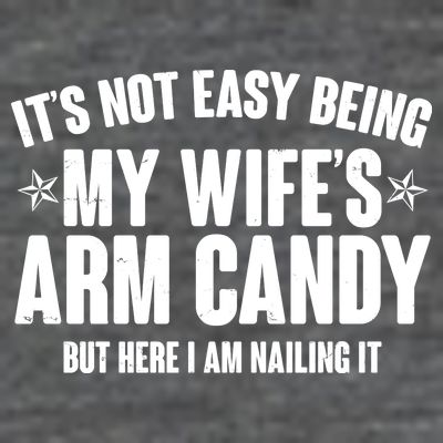 It's Not Easy Being My Wife's Arm Candy But Here I Am Nailing It T-Shirt