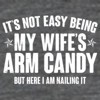 It's Not Easy Being My Wife's Arm Candy But Here I Am Nailing It Button