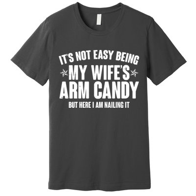It's Not Easy Being My Wife's Arm Candy But Here I Am Nailing It Premium T-Shirt
