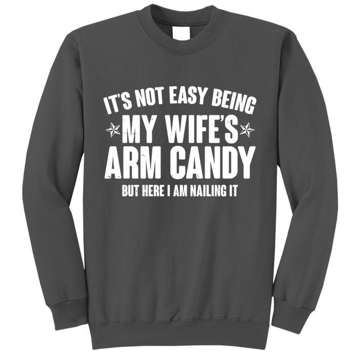 It's Not Easy Being My Wife's Arm Candy But Here I Am Nailing It Tall Sweatshirt