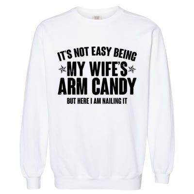 It's Not Easy Being My Wife's Arm Candy But Here I Am Nailing It Garment-Dyed Sweatshirt