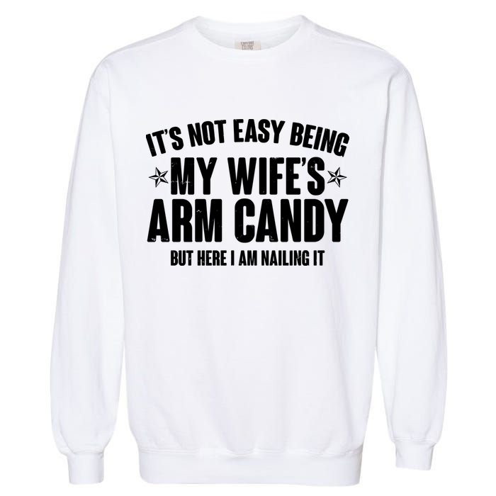 It's Not Easy Being My Wife's Arm Candy But Here I Am Nailing It Garment-Dyed Sweatshirt