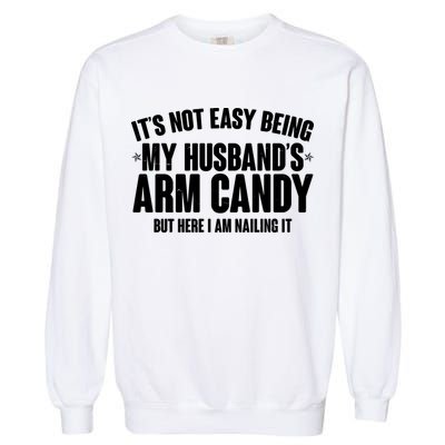 It's Not Easy Being My Husband's Arm Candy But Here I Am Nailing It Garment-Dyed Sweatshirt