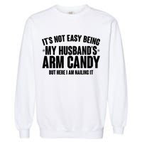 It's Not Easy Being My Husband's Arm Candy But Here I Am Nailing It Garment-Dyed Sweatshirt