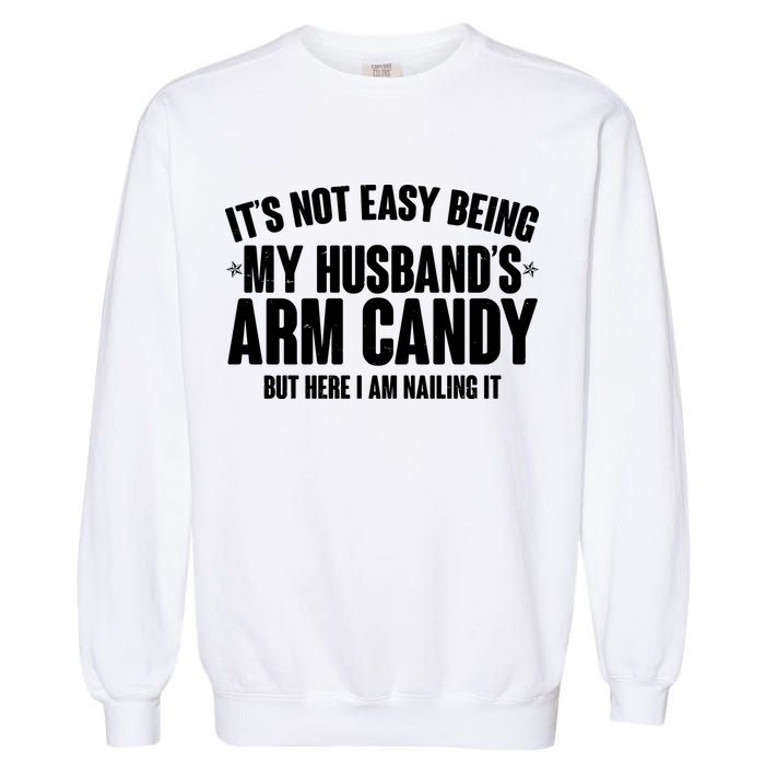 It's Not Easy Being My Husband's Arm Candy But Here I Am Nailing It Garment-Dyed Sweatshirt