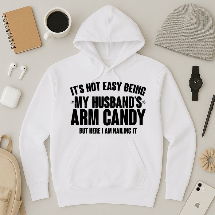 It's Not Easy Being My Husband's Arm Candy But Here I Am Nailing It Hoodie