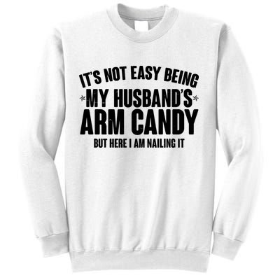 It's Not Easy Being My Husband's Arm Candy But Here I Am Nailing It Sweatshirt