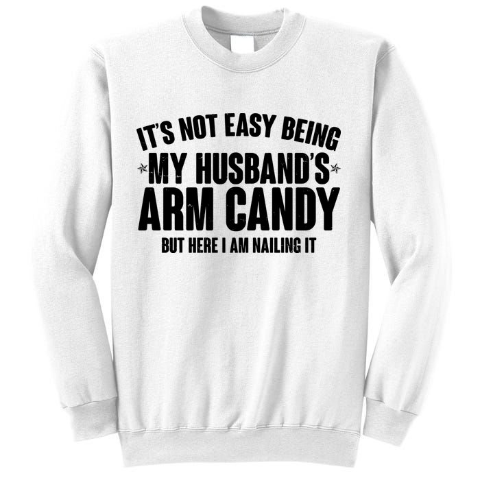 It's Not Easy Being My Husband's Arm Candy But Here I Am Nailing It Sweatshirt