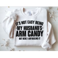 It's Not Easy Being My Husband's Arm Candy But Here I Am Nailing It Sweatshirt