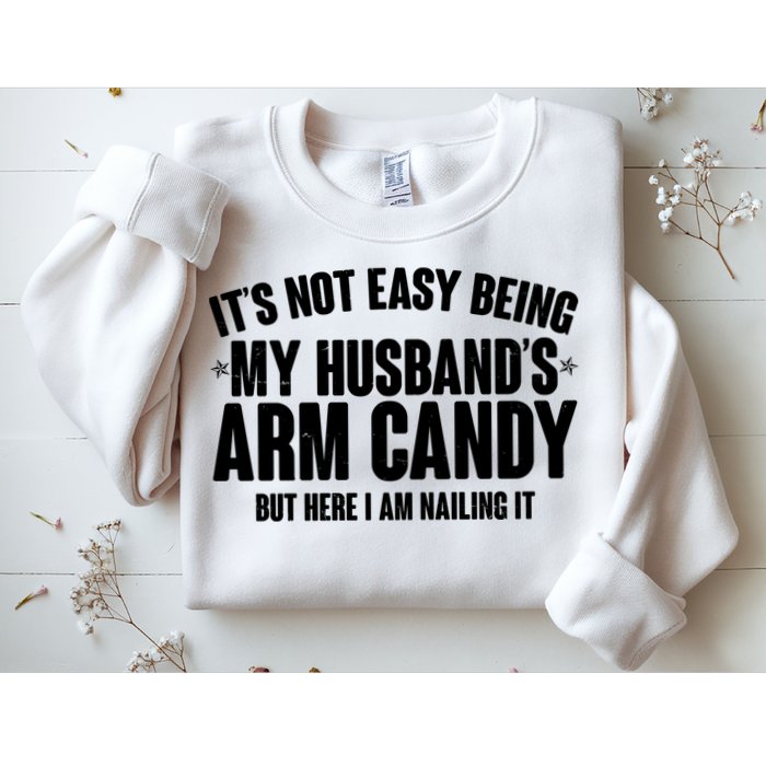 It's Not Easy Being My Husband's Arm Candy But Here I Am Nailing It Sweatshirt