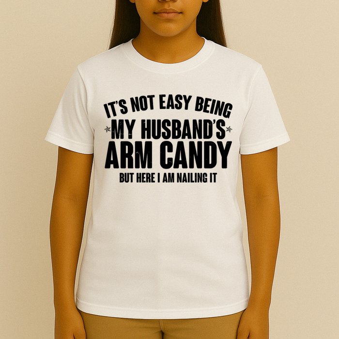 It's Not Easy Being My Husband's Arm Candy But Here I Am Nailing It T-Shirt