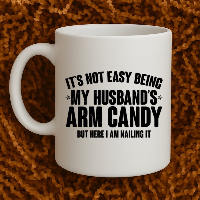 It's Not Easy Being My Husband's Arm Candy But Here I Am Nailing It Mug