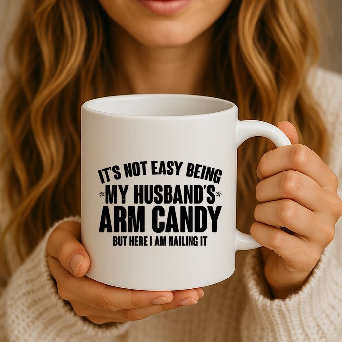 It's Not Easy Being My Husband's Arm Candy But Here I Am Nailing It Mug