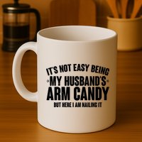 It's Not Easy Being My Husband's Arm Candy But Here I Am Nailing It Mug