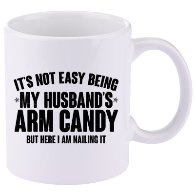 It's Not Easy Being My Husband's Arm Candy But Here I Am Nailing It 11oz C Handle Ceramic Mug