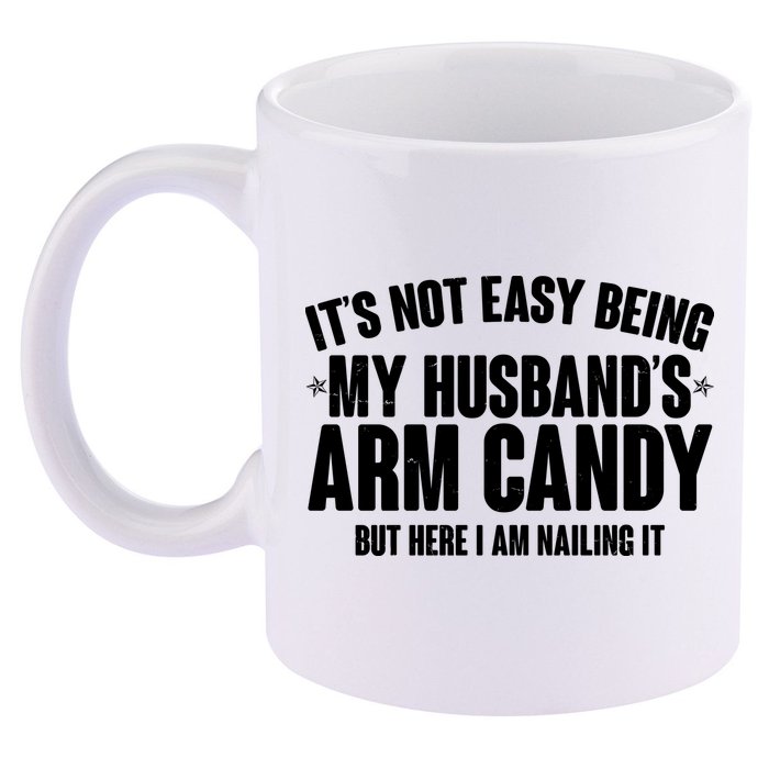 It's Not Easy Being My Husband's Arm Candy But Here I Am Nailing It 11oz C Handle Ceramic Mug