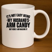 It's Not Easy Being My Husband's Arm Candy But Here I Am Nailing It 11oz C Handle Ceramic Mug