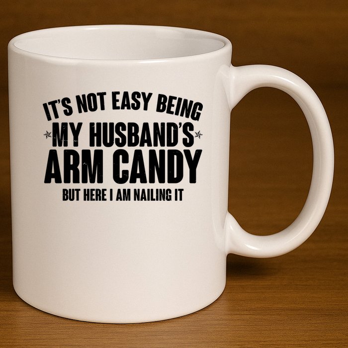 It's Not Easy Being My Husband's Arm Candy But Here I Am Nailing It 11oz C Handle Ceramic Mug