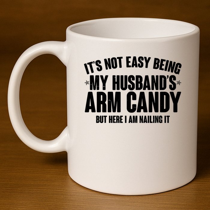 It's Not Easy Being My Husband's Arm Candy But Here I Am Nailing It 11oz C Handle Ceramic Mug