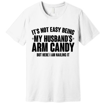 It's Not Easy Being My Husband's Arm Candy But Here I Am Nailing It Premium T-Shirt