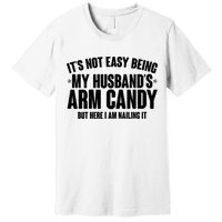 It's Not Easy Being My Husband's Arm Candy But Here I Am Nailing It Premium T-Shirt
