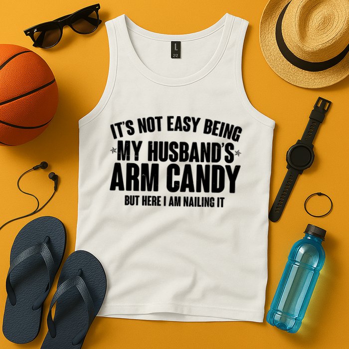 It's Not Easy Being My Husband's Arm Candy But Here I Am Nailing It Tank Top