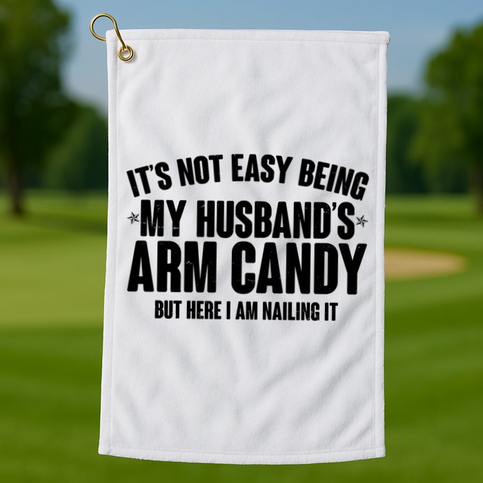 It's Not Easy Being My Husband's Arm Candy But Here I Am Nailing It Golf Towel