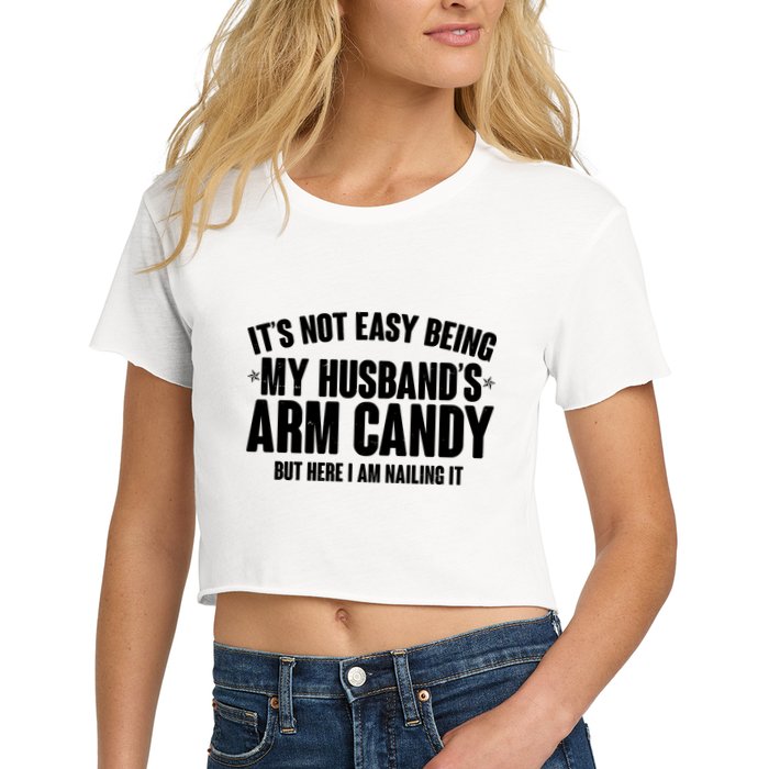 It's Not Easy Being My Husband's Arm Candy But Here I Am Nailing It Crop Top