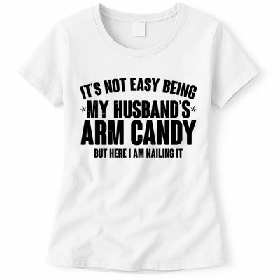 It's Not Easy Being My Husband's Arm Candy But Here I Am Nailing It Womens T-Shirt