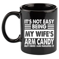 Its Not Easy Being My Wifes Arm Candy But Here I Am Nailing It Funny 11oz C Handle Ceramic Mug