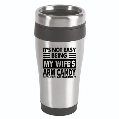 Its Not Easy Being My Wifes Arm Candy But Here I Am Nailing It Funny 16oz Travel Tumbler