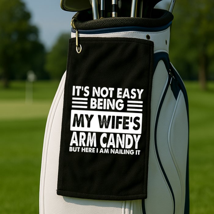 Its Not Easy Being My Wifes Arm Candy But Here I Am Nailing It Funny Golf Towel