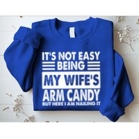 Its Not Easy Being My Wifes Arm Candy But Here I Am Nailing It Funny Sweatshirt