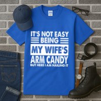 Its Not Easy Being My Wifes Arm Candy But Here I Am Nailing It Funny Tall T-Shirt