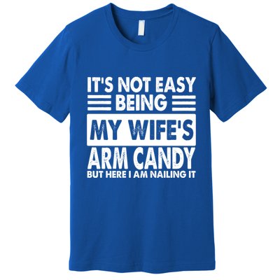 Its Not Easy Being My Wifes Arm Candy But Here I Am Nailing It Funny Premium T-Shirt