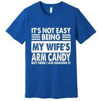 Its Not Easy Being My Wifes Arm Candy But Here I Am Nailing It Funny Premium T-Shirt