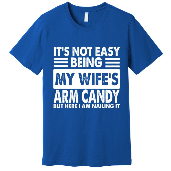 Its Not Easy Being My Wifes Arm Candy But Here I Am Nailing It Funny Premium T-Shirt