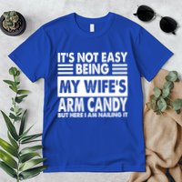 Its Not Easy Being My Wifes Arm Candy But Here I Am Nailing It Funny Premium T-Shirt