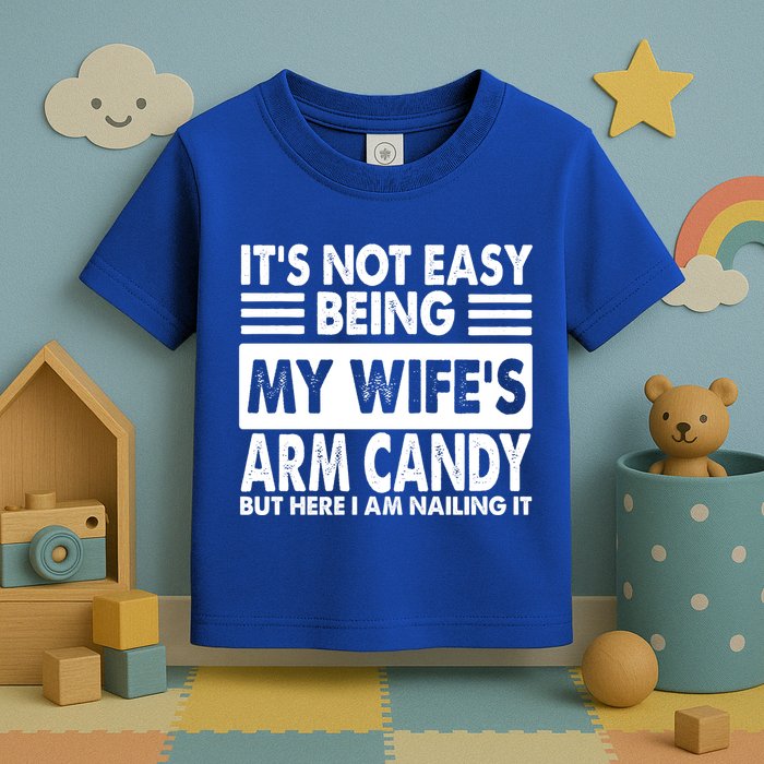 Its Not Easy Being My Wifes Arm Candy But Here I Am Nailing It Funny Toddler T-Shirt