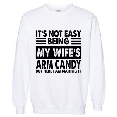 Its Not Easy Being My Wifes Arm Candy But Here I Am Nailing It Funny Garment-Dyed Sweatshirt